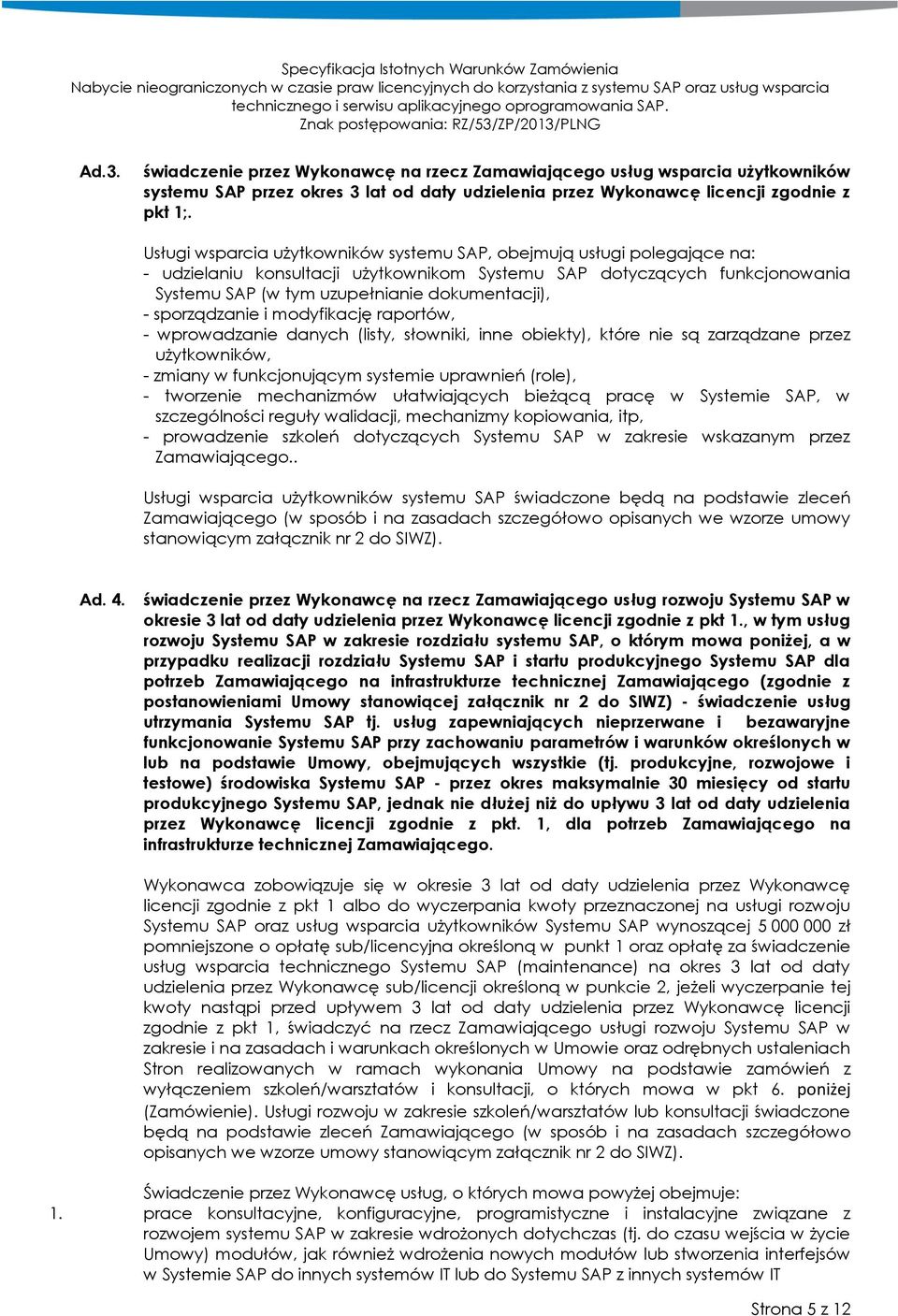 sporządzanie i modyfikację raportów, - wprowadzanie danych (listy, słowniki, inne obiekty), które nie są zarządzane przez użytkowników, - zmiany w funkcjonującym systemie uprawnień (role), -