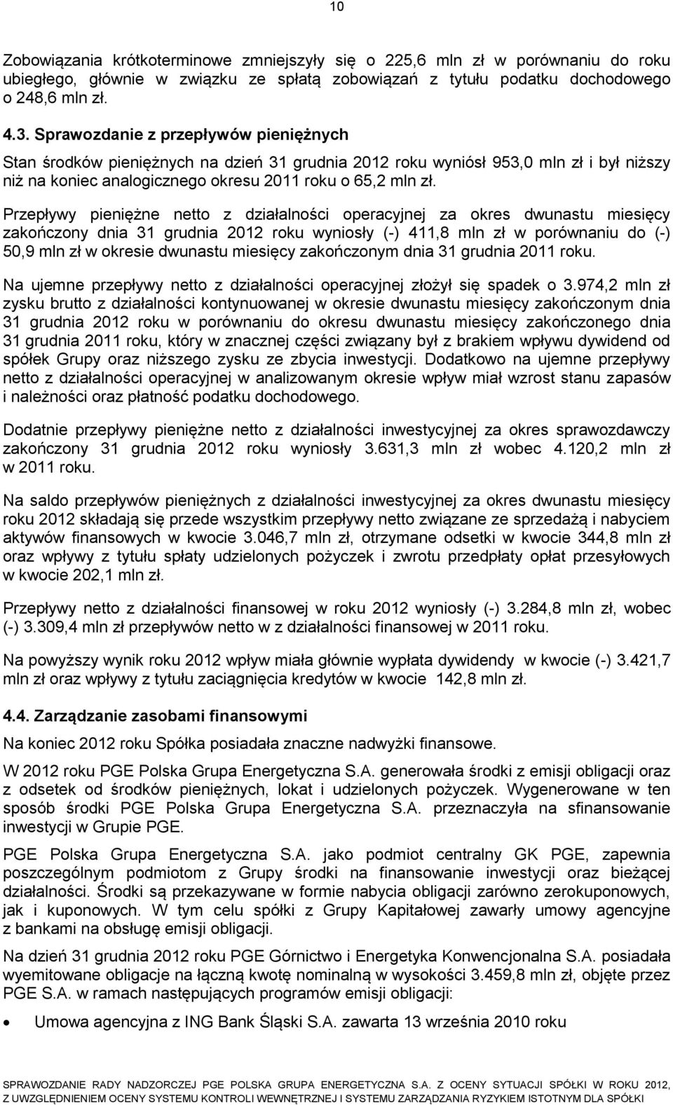 Przepływy pieniężne netto z działalności operacyjnej za okres dwunastu miesięcy zakończony dnia 31 grudnia 2012 roku wyniosły (-) 411,8 mln zł w porównaniu do (-) 50,9 mln zł w okresie dwunastu