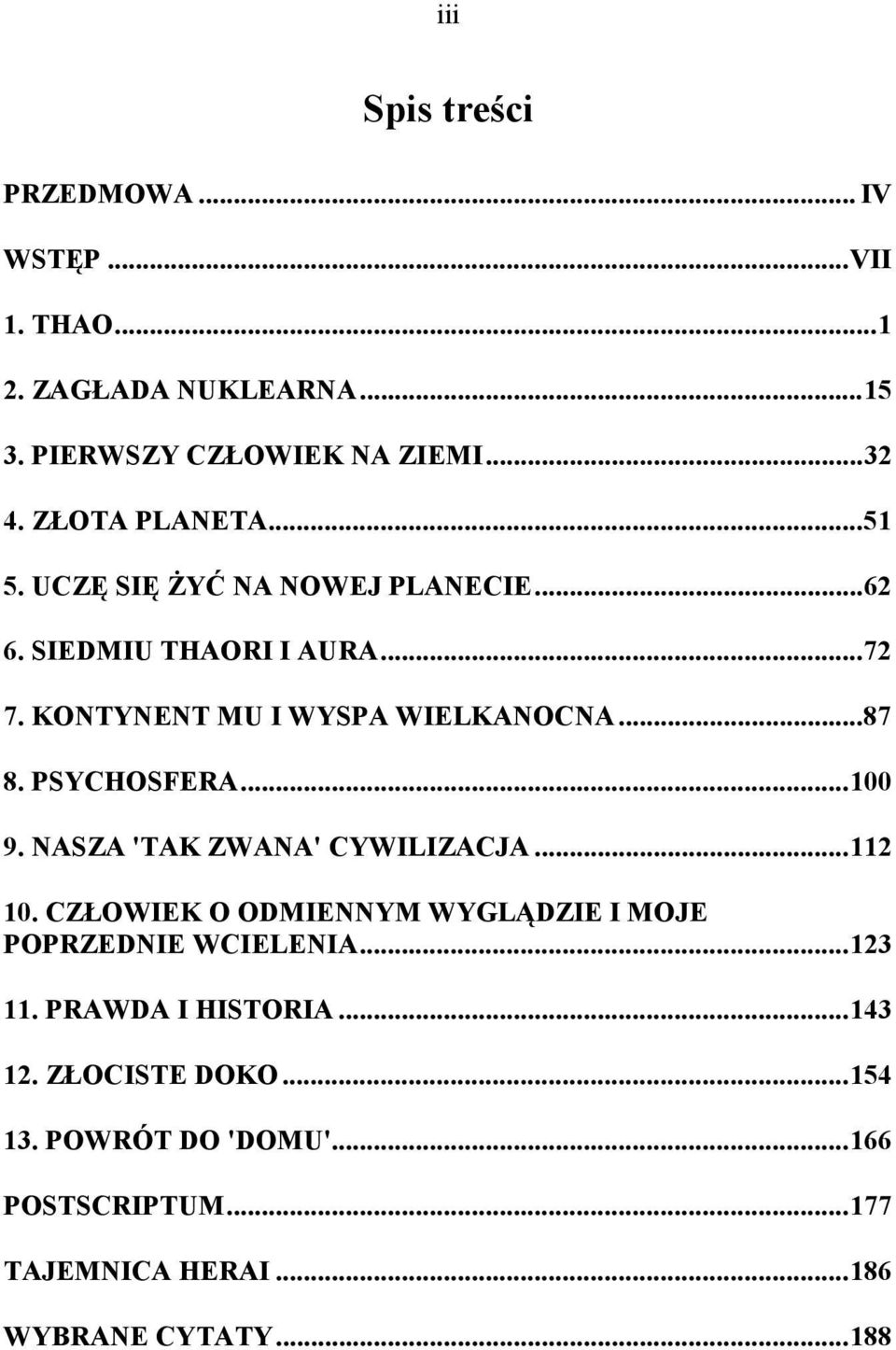 PSYCHOSFERA...100 9. NASZA 'TAK ZWANA' CYWILIZACJA...112 10. CZŁOWIEK O ODMIENNYM WYGLĄDZIE I MOJE POPRZEDNIE WCIELENIA...123 11.