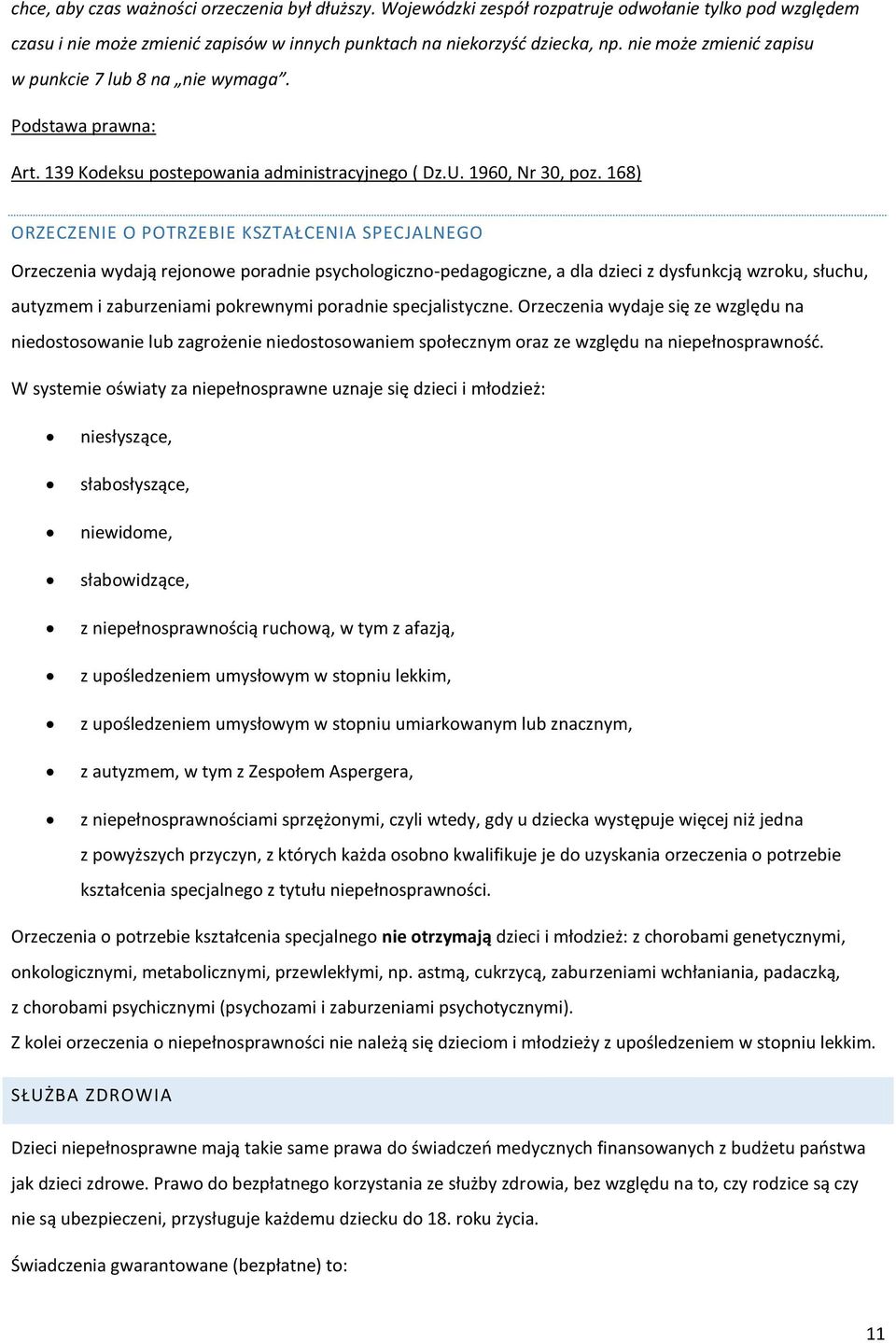 168) ORZECZENIE O POTRZEBIE KSZTAŁCENIA SPECJALNEGO Orzeczenia wydają rejonowe poradnie psychologiczno-pedagogiczne, a dla dzieci z dysfunkcją wzroku, słuchu, autyzmem i zaburzeniami pokrewnymi