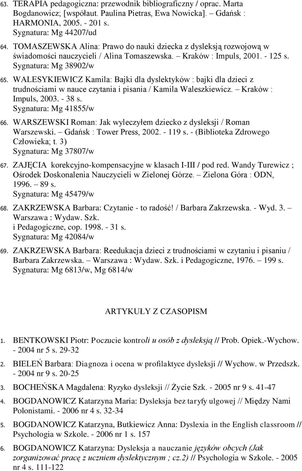 WALESYKIEWICZ Kamila: Bajki dla dyslektyków : bajki dla dzieci z trudnościami w nauce czytania i pisania / Kamila Waleszkiewicz. Kraków : Impuls, 2003. - 38 s. Sygnatura: Mg 41855/w 66.