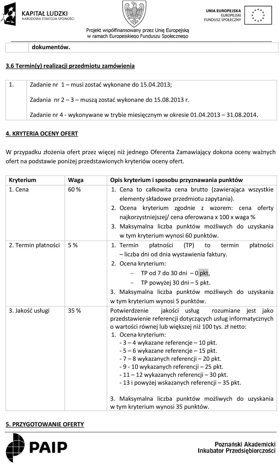 Kryterium Waga Opis kryterium i sposobu przyznawania punktów 1. Cena 60 % 1. Cena to całkowita cena brutto (zawierająca wszystkie elementy składowe przedmiotu zapytania). 2.