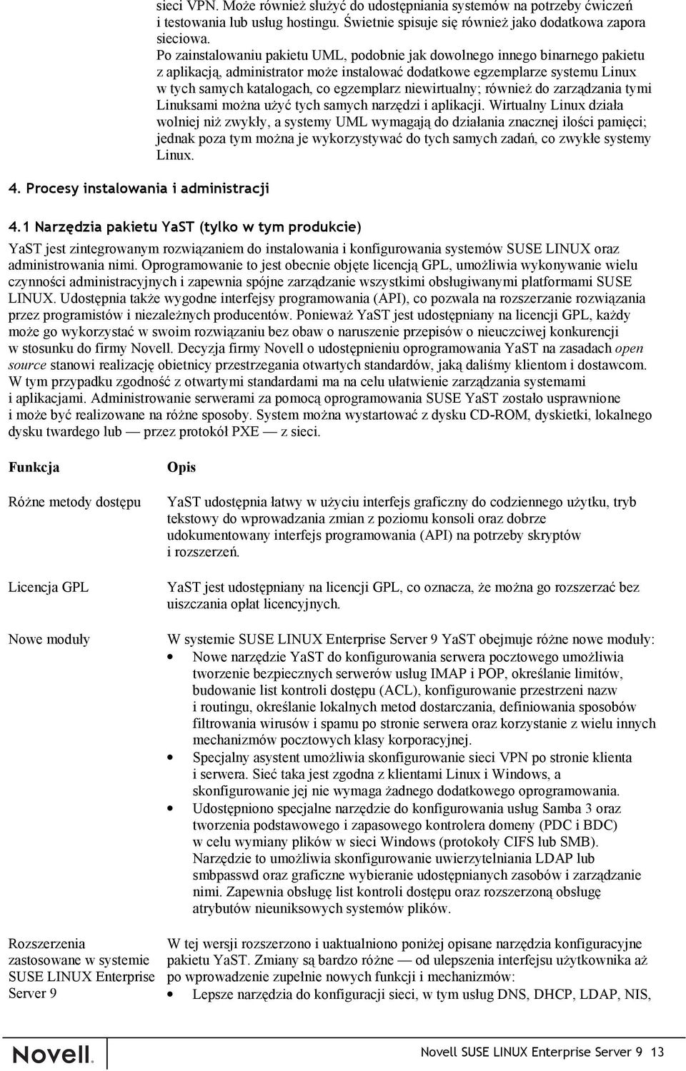 Po zainstalowaniu pakietu UML, podobnie jak dowolnego innego binarnego pakietu z aplikacją, administrator może instalować dodatkowe egzemplarze systemu Linux w tych samych katalogach, co egzemplarz