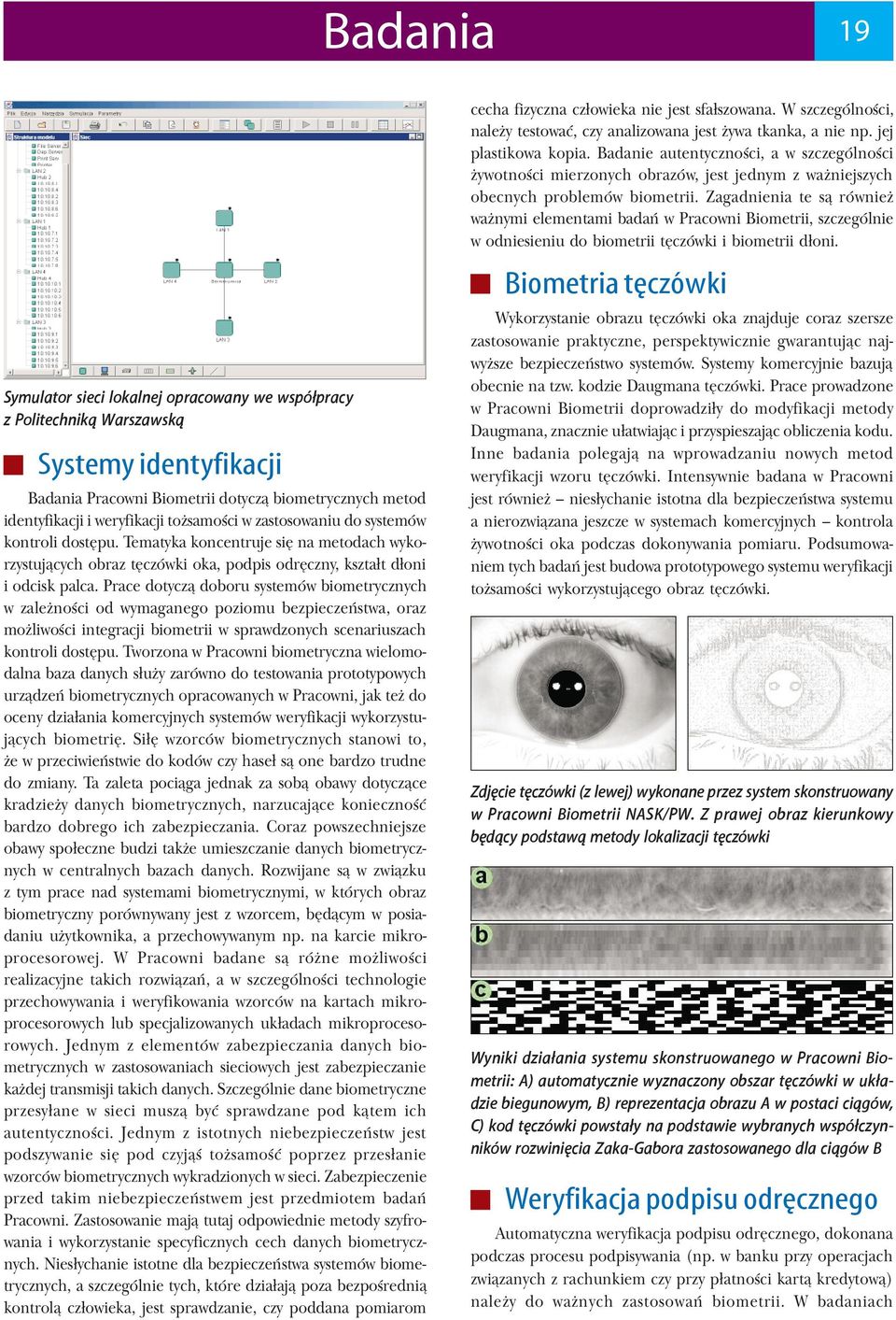 Prace dotyczą doboru systemów biometrycznych w zależności od wymaganego poziomu bezpieczeństwa, oraz możliwości integracji biometrii w sprawdzonych scenariuszach kontroli dostępu.