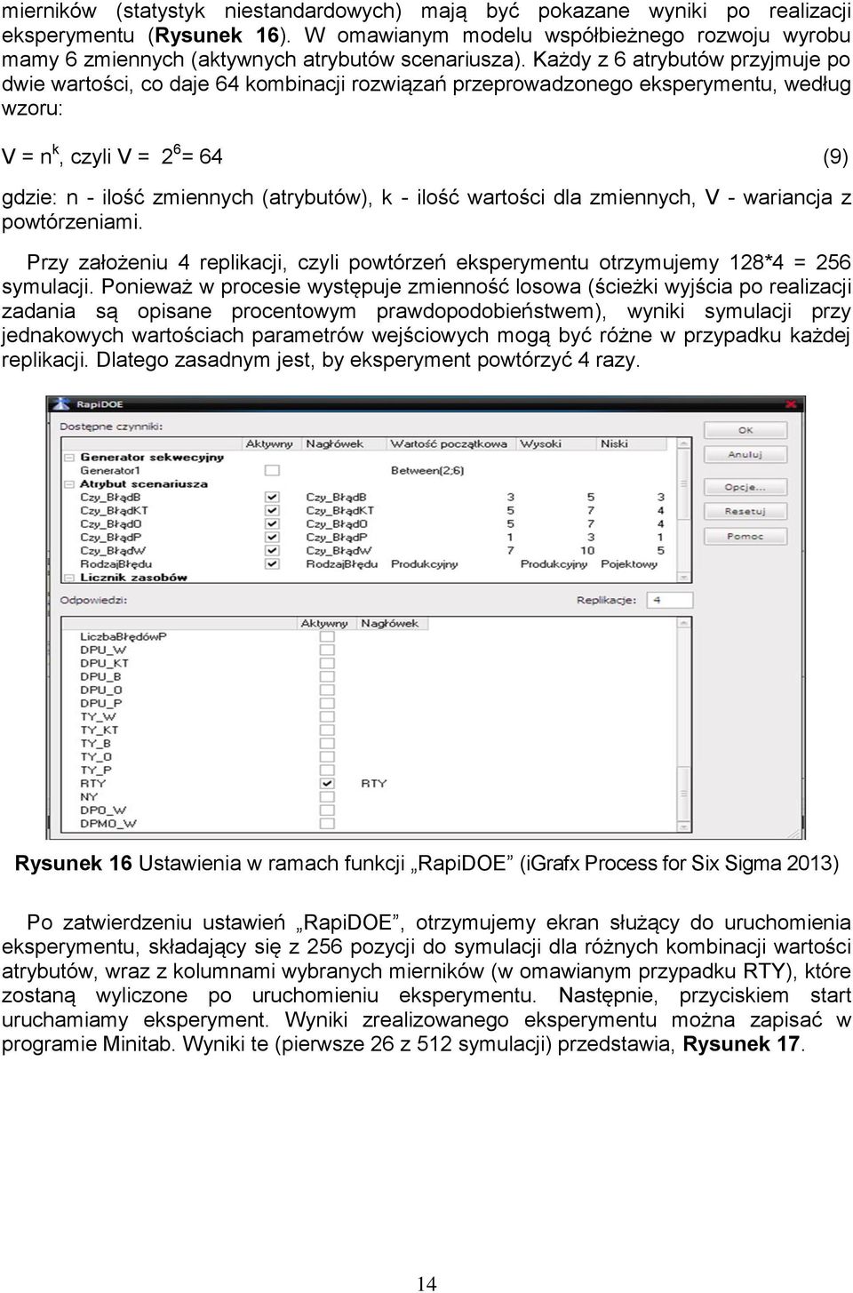 Każdy z 6 atrybutów przyjmuje po dwie wartości, co daje 64 kombinacji rozwiązań przeprowadzonego eksperymentu, według wzoru: V = n k, czyli V = 2 6 = 64 (9) gdzie: n - ilość zmiennych (atrybutów), k