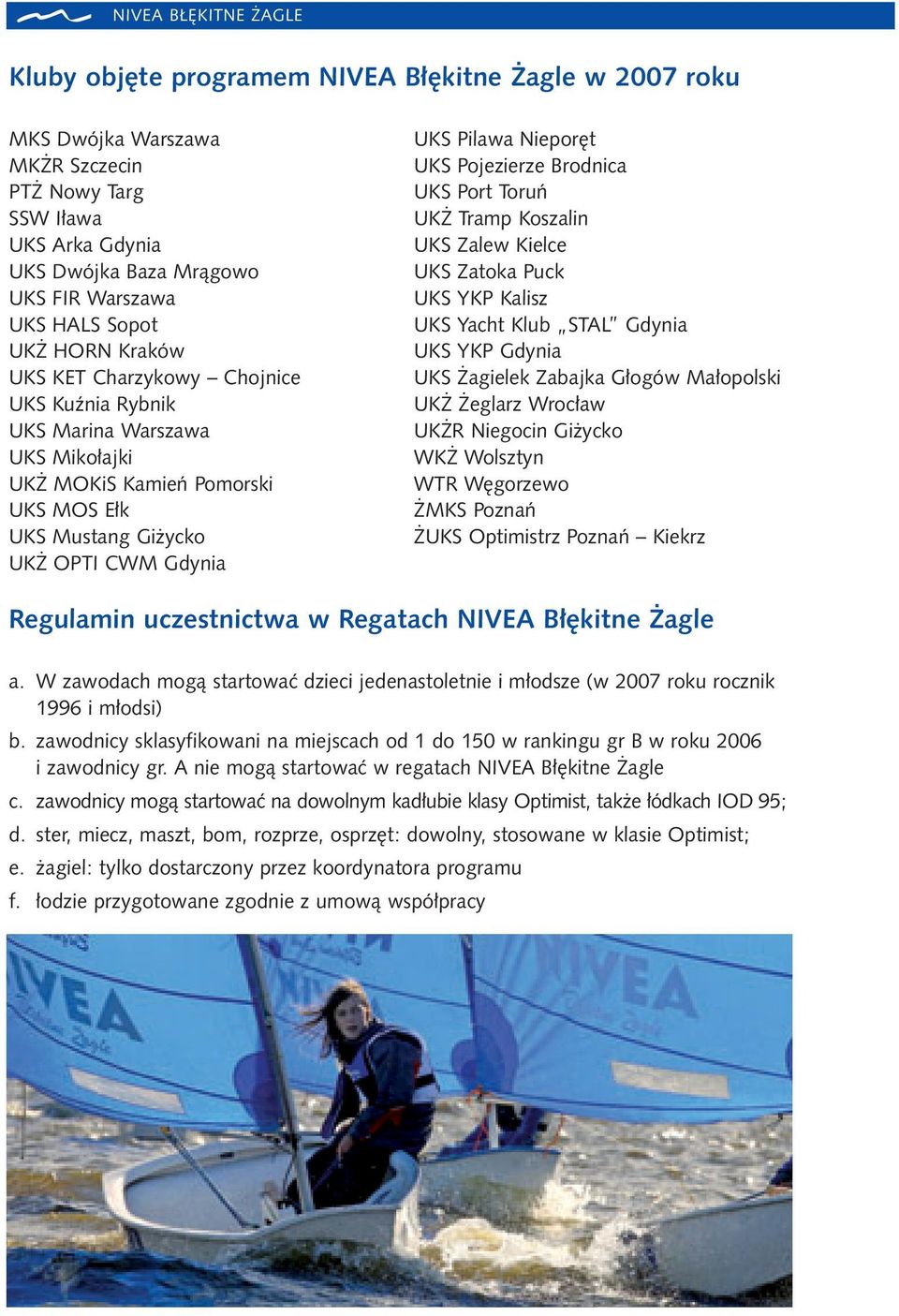 UKS Pojezierze Brodnica UKS Port Toruƒ UK Tramp Koszalin UKS Zalew Kielce UKS Zatoka Puck UKS YKP Kalisz UKS Yacht Klub STAL Gdynia UKS YKP Gdynia UKS agielek Zabajka G ogów Ma opolski UK eglarz Wroc