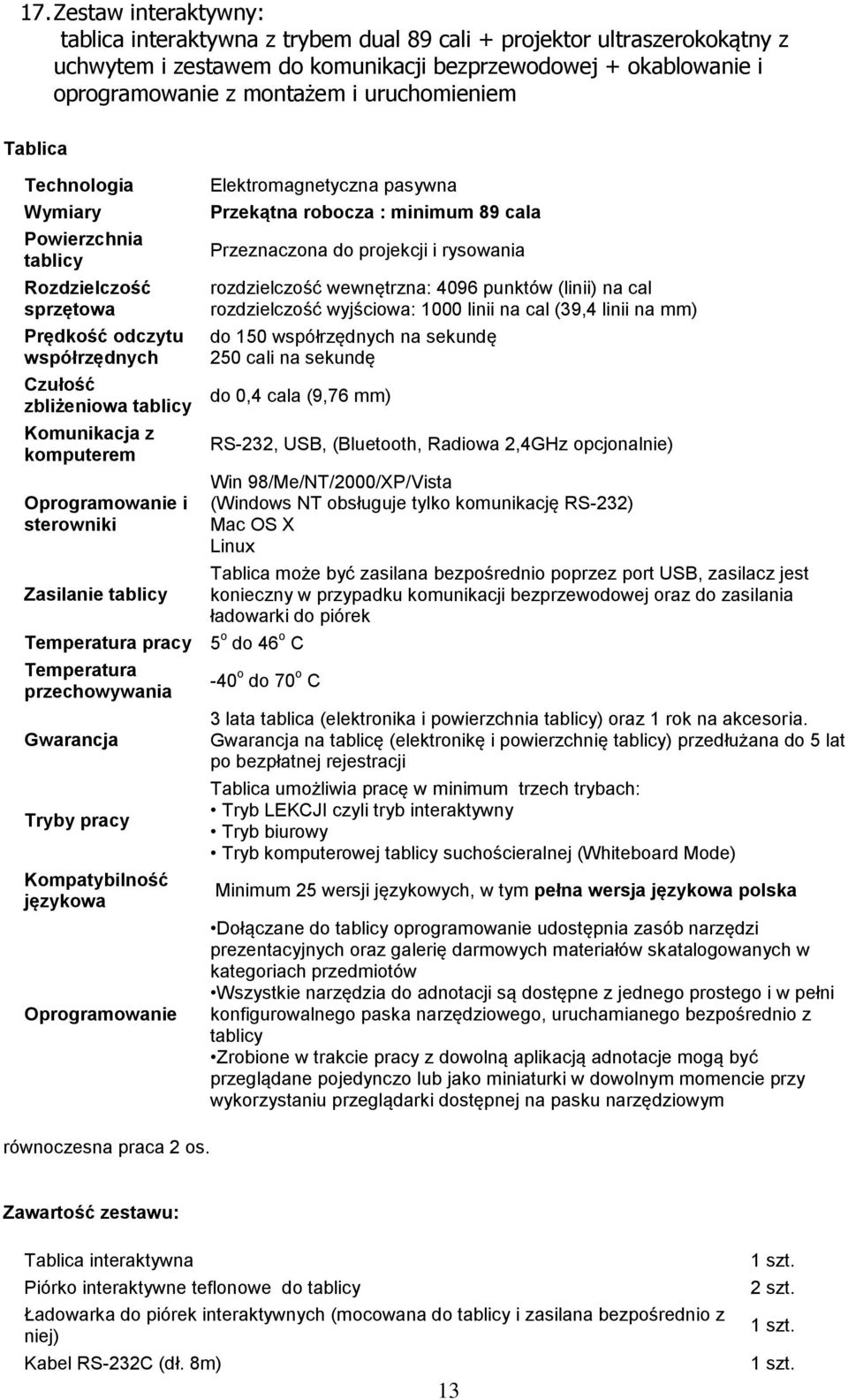 Zasilanie tablicy Elektromagnetyczna pasywna Przekątna robocza : minimum 89 cala Przeznaczona do projekcji i rysowania rozdzielczość wewnętrzna: 4096 punktów (linii) na cal rozdzielczość wyjściowa: