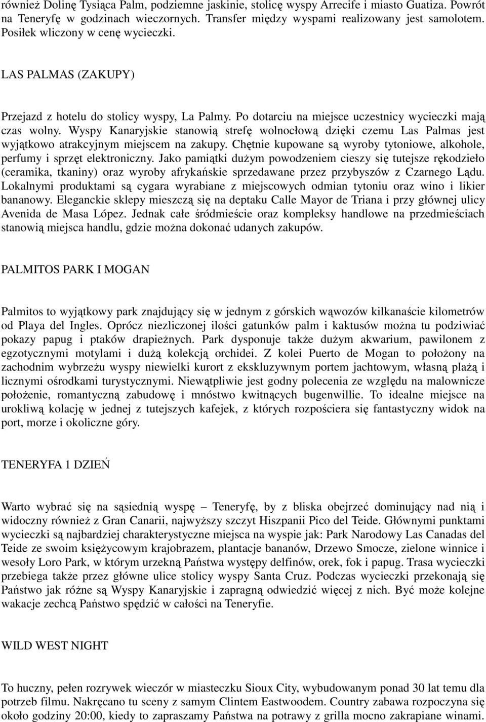 Wyspy Kanaryjskie stanowią strefę wolnocłową dzięki czemu Las Palmas jest wyjątkowo atrakcyjnym miejscem na zakupy. Chętnie kupowane są wyroby tytoniowe, alkohole, perfumy i sprzęt elektroniczny.