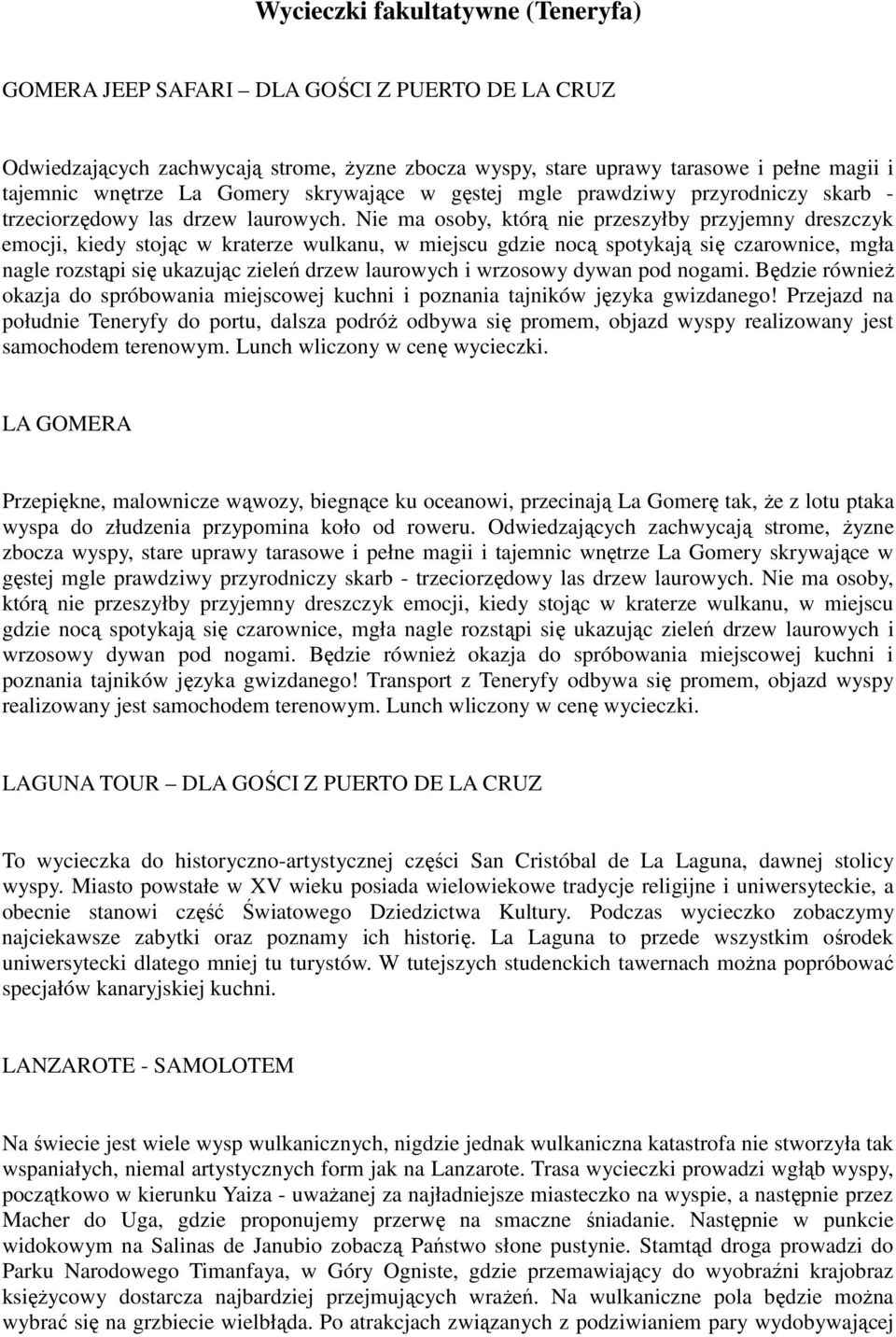 Nie ma osoby, którą nie przeszyłby przyjemny dreszczyk emocji, kiedy stojąc w kraterze wulkanu, w miejscu gdzie nocą spotykają się czarownice, mgła nagle rozstąpi się ukazując zieleń drzew laurowych