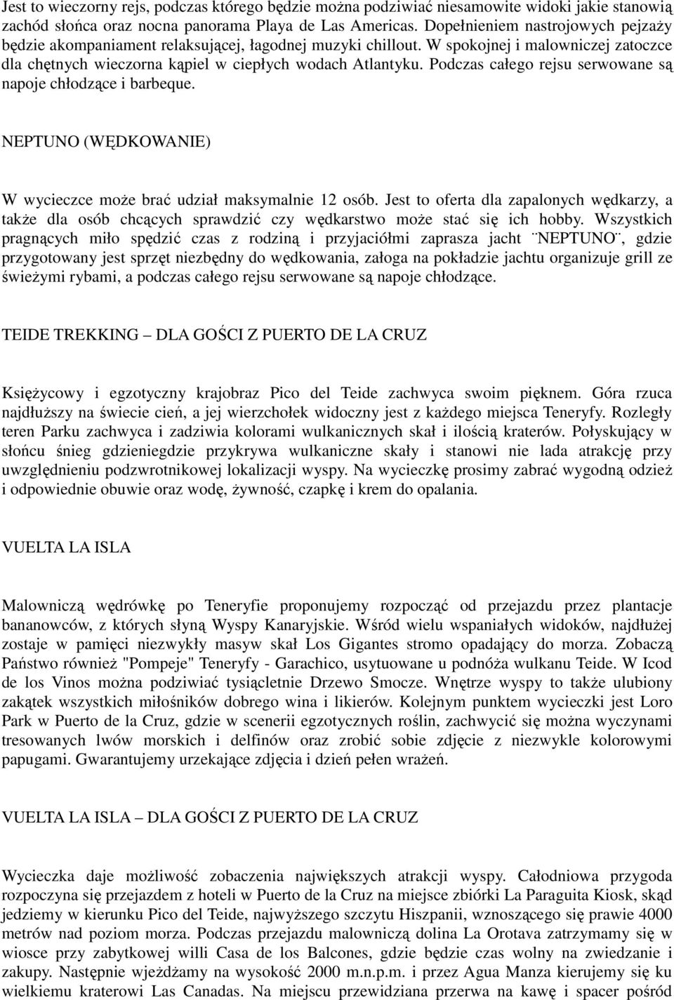 Podczas całego rejsu serwowane są napoje chłodzące i barbeque. NEPTUNO (WĘDKOWANIE) W wycieczce moŝe brać udział maksymalnie 12 osób.