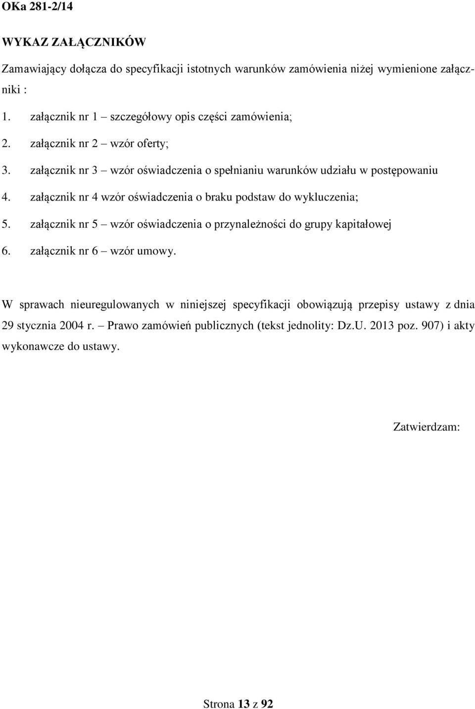 załącznik nr 4 wzór oświadczenia o braku podstaw do wykluczenia; 5. załącznik nr 5 wzór oświadczenia o przynależności do grupy kapitałowej 6. załącznik nr 6 wzór umowy.