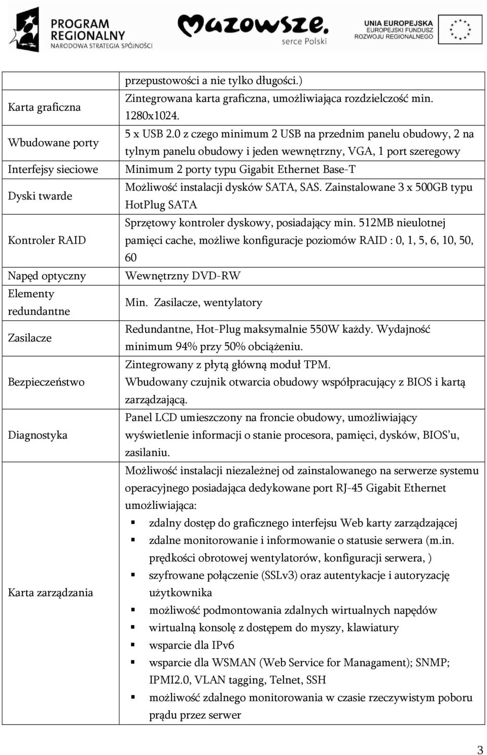 0 z czego minimum 2 USB na przednim panelu obudowy, 2 na tylnym panelu obudowy i jeden wewnętrzny, VGA, 1 port szeregowy Minimum 2 porty typu Gigabit Ethernet Base-T Możliwość instalacji dysków SATA,