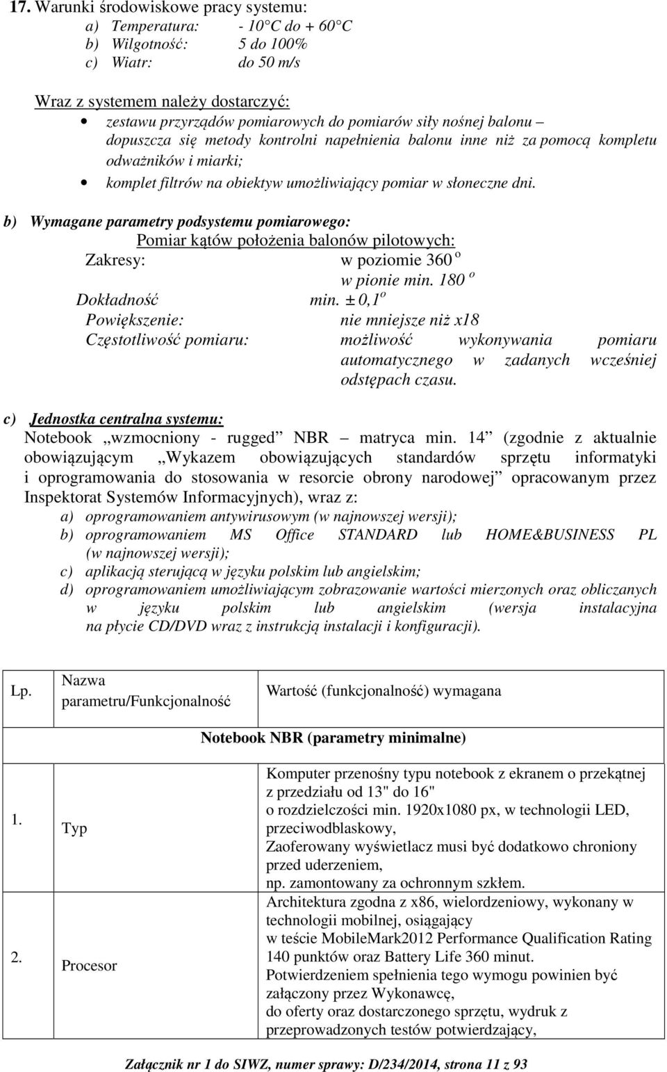 b) Wymagane parametry podsystemu pomiarowego: Pomiar kątów położenia balonów pilotowych: Zakresy: w poziomie 360 o w pionie min. 180 o Dokładność min.