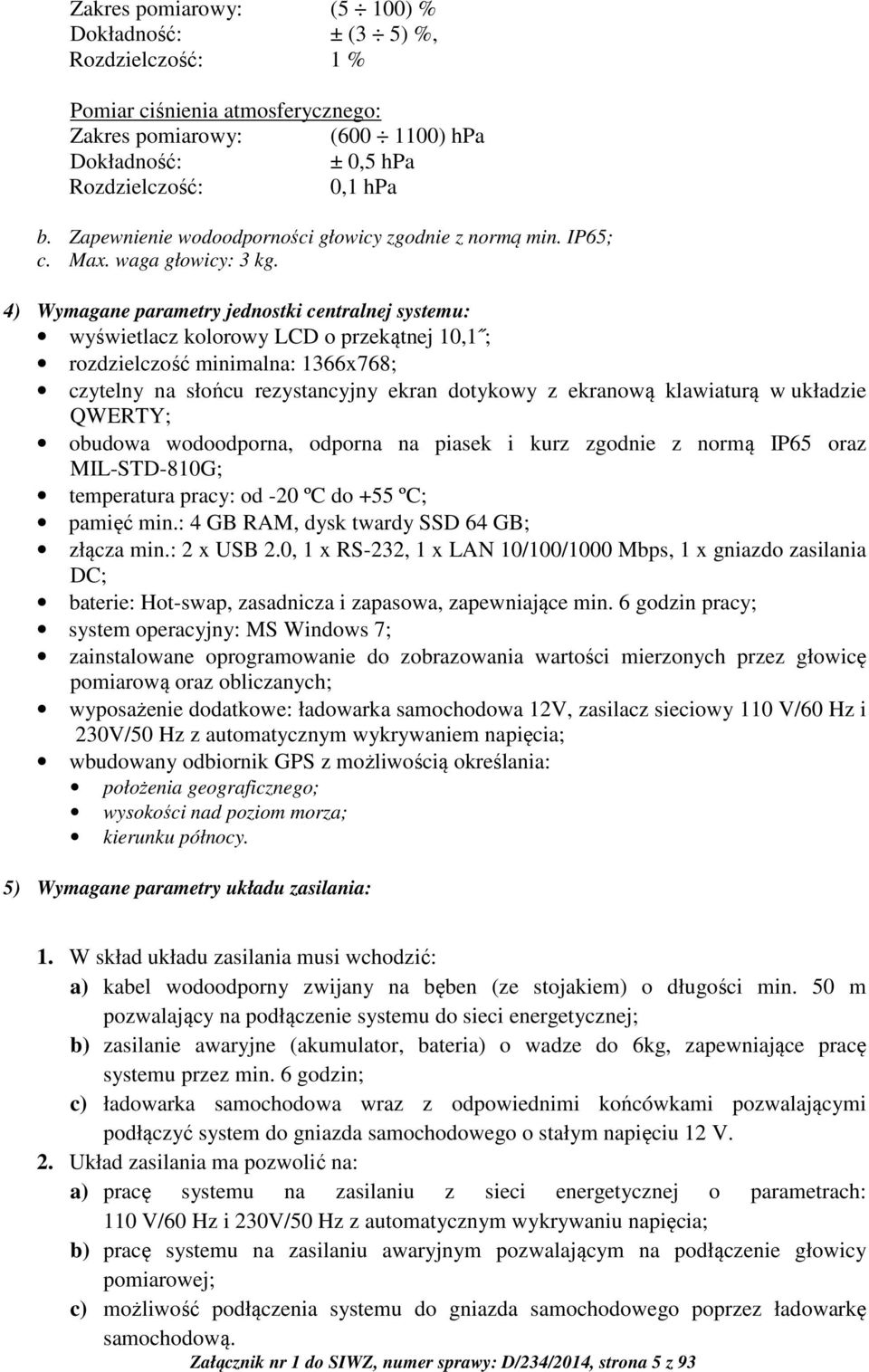 4) Wymagane parametry jednostki centralnej systemu: wyświetlacz kolorowy LCD o przekątnej 10,1 ; rozdzielczość minimalna: 1366x768; czytelny na słońcu rezystancyjny ekran dotykowy z ekranową