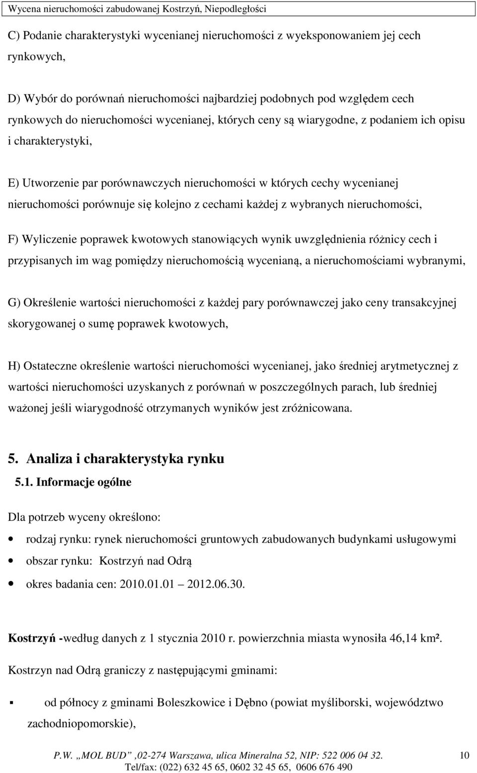 każdej z wybranych nieruchomości, F) Wyliczenie poprawek kwotowych stanowiących wynik uwzględnienia różnicy cech i przypisanych im wag pomiędzy nieruchomością wycenianą, a nieruchomościami wybranymi,