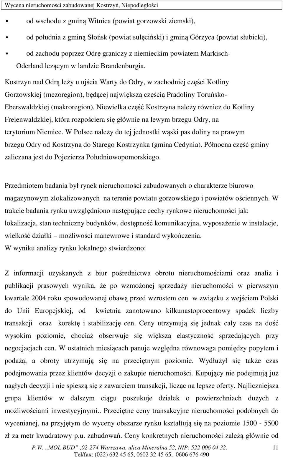 Kostrzyn nad Odrą leży u ujścia Warty do Odry, w zachodniej części Kotliny Gorzowskiej (mezoregion), będącej największą częścią Pradoliny Toruńsko- Eberswaldzkiej (makroregion).