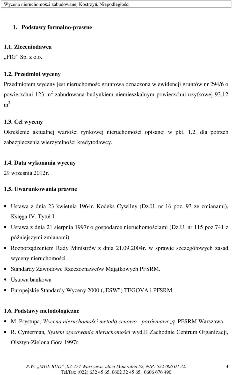 1.2. dla potrzeb zabezpieczenia wierzytelności kredytodawcy. 1.4. Data wykonania wyceny 29 września 2012r. 1.5. Uwarunkowania prawne Ustawa z dnia 23 kwietnia 1964r. Kodeks Cywilny (Dz.U. nr 16 poz.