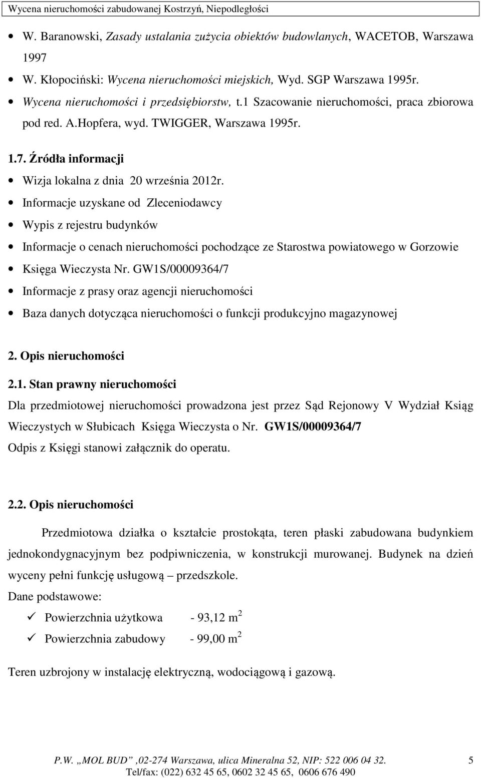 Informacje uzyskane od Zleceniodawcy Wypis z rejestru budynków Informacje o cenach nieruchomości pochodzące ze Starostwa powiatowego w Gorzowie Księga Wieczysta Nr.