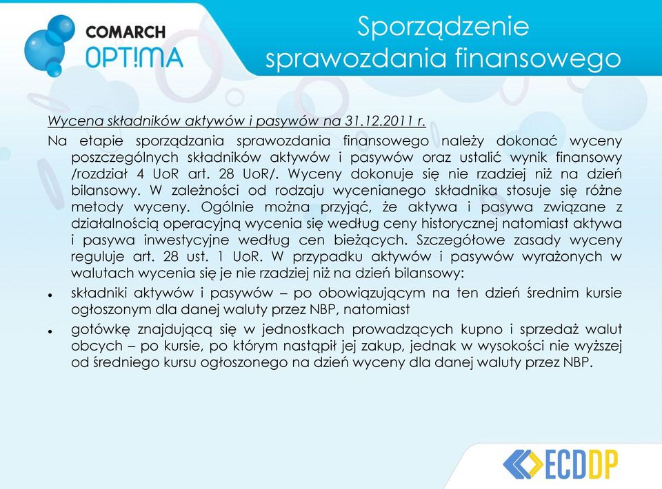 Wyceny dokonuje się nie rzadziej niż na dzień bilansowy. W zależności od rodzaju wycenianego składnika stosuje się różne metody wyceny.