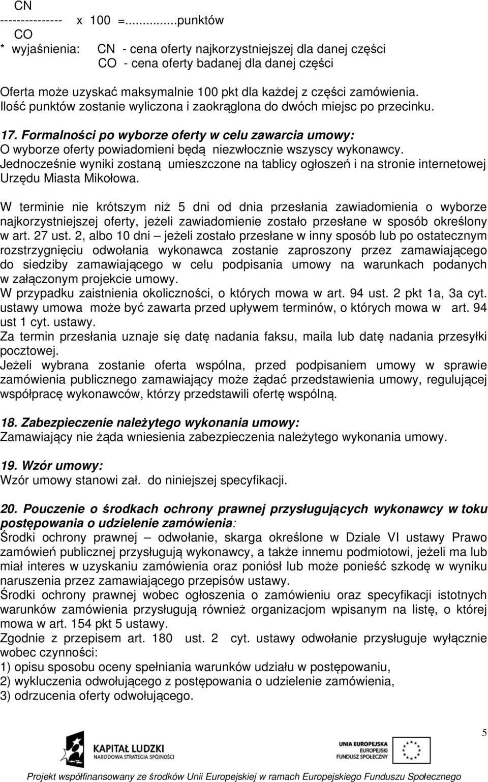 Ilość punktów zostanie wyliczona i zaokrąglona do dwóch miejsc po przecinku. 17. Formalności po wyborze oferty w celu zawarcia umowy: O wyborze oferty powiadomieni będą niezwłocznie wszyscy wykonawcy.