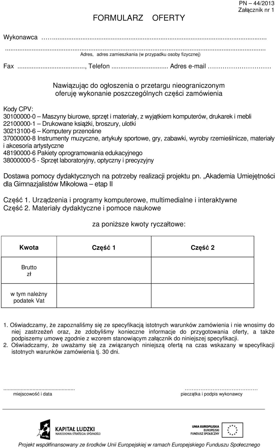 komputerów, drukarek i mebli 22100000-1 Drukowane książki, broszury, ulotki 30213100-6 Komputery przenośne 37000000-8 Instrumenty muzyczne, artykuły sportowe, gry, zabawki, wyroby rzemieślnicze,