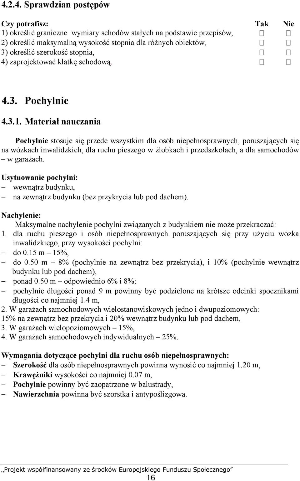 Materiał nauczania Pochylnie stosuje się przede wszystkim dla osób niepełnosprawnych, poruszających się na wózkach inwalidzkich, dla ruchu pieszego w żłobkach i przedszkolach, a dla samochodów w