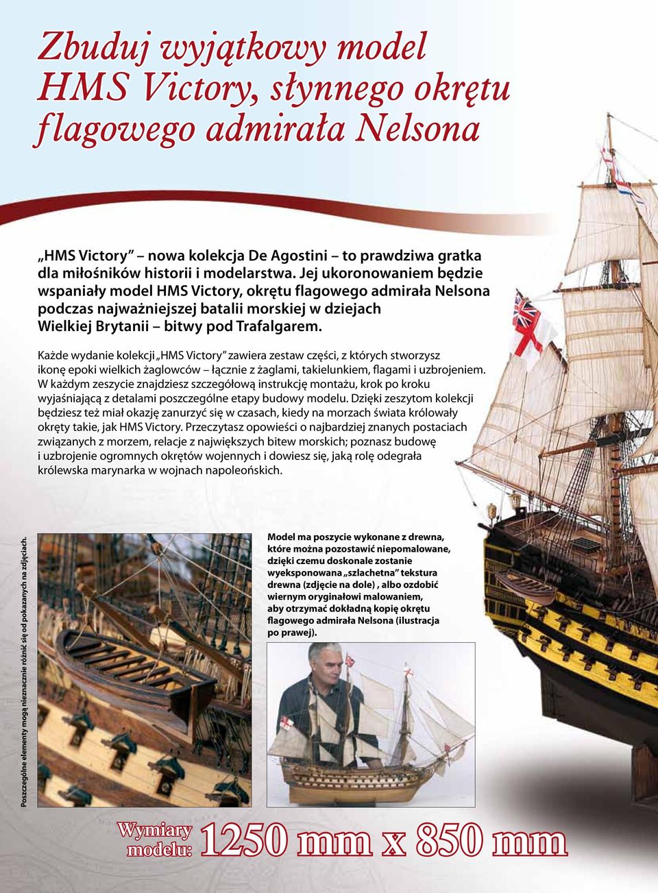 Każde wydanie kolekcji HMS Victory zawiera zestaw części, z których stworzysz ikonę epoki wielkich żaglowców łącznie z żaglami, takielunkiem, flagami i uzbrojeniem.