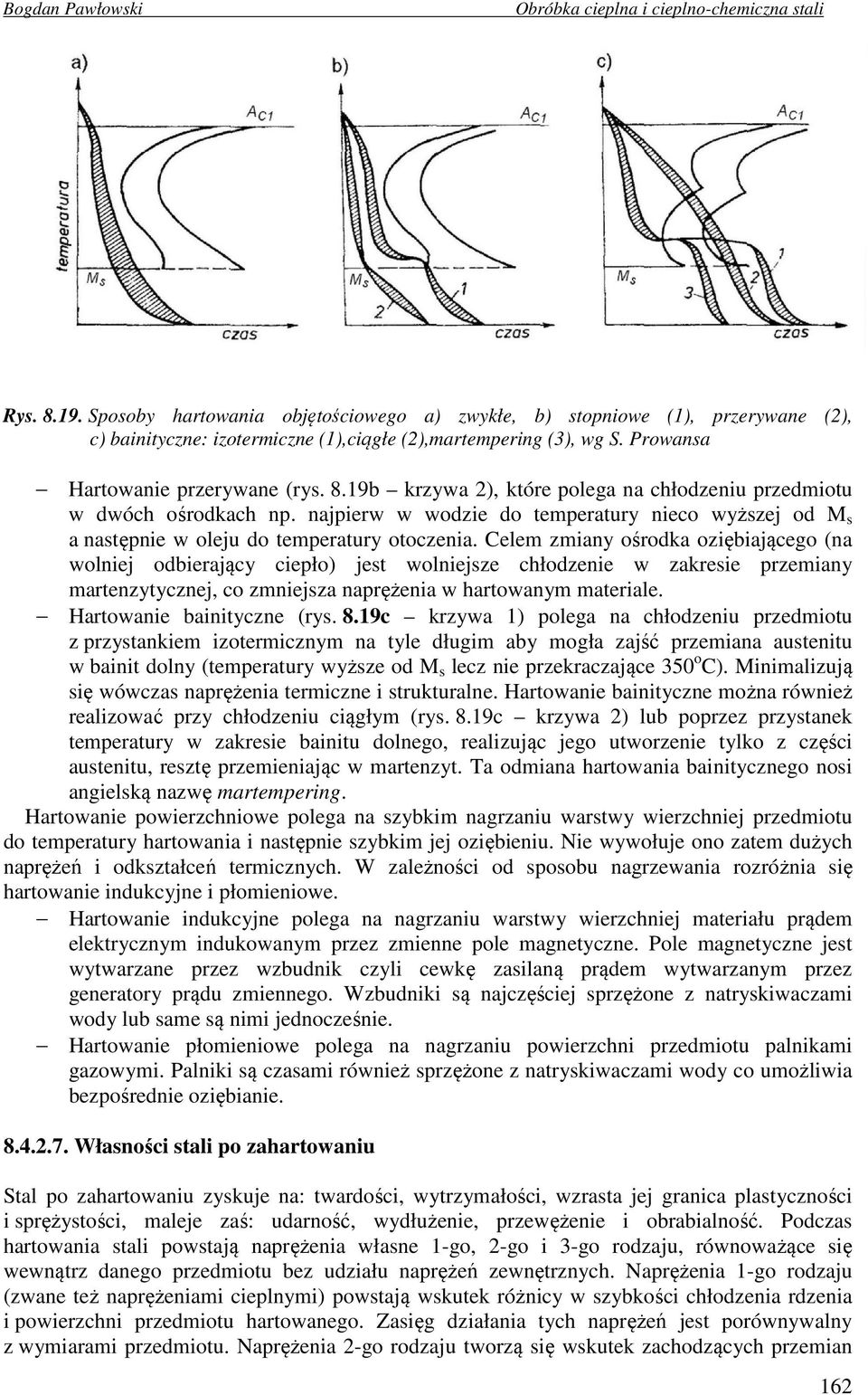 Celem zmiany ośrodka oziębiającego (na wolniej odbierający ciepło) jest wolniejsze chłodzenie w zakresie przemiany martenzytycznej, co zmniejsza naprężenia w hartowanym materiale.