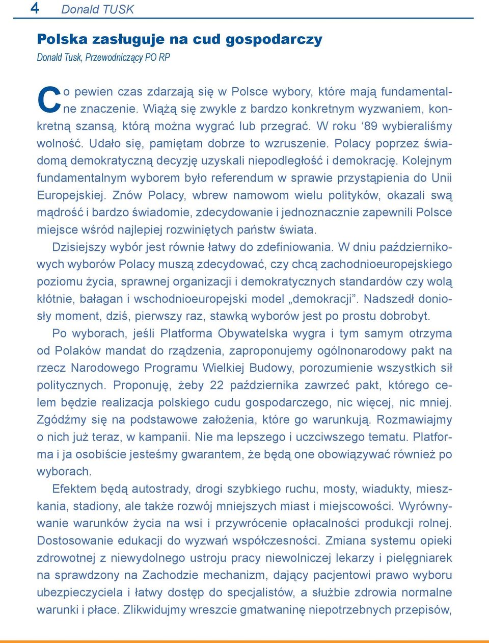 Polacy poprzez świadomą demokratyczną decyzję uzyskali niepodległość i demokrację. Kolejnym fundamentalnym wyborem było referendum w sprawie przystąpienia do Unii Europejskiej.