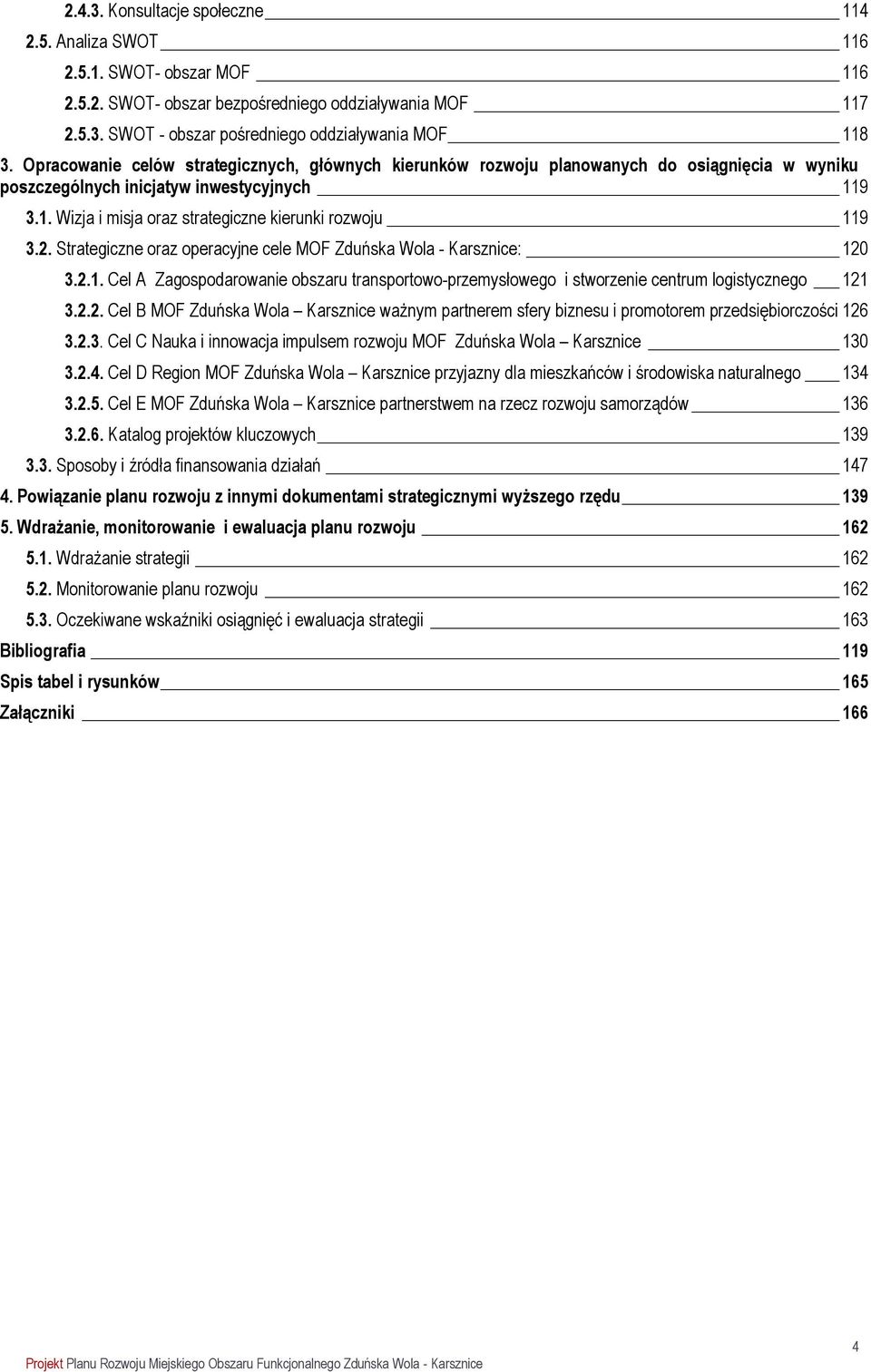 2. Strategiczne oraz operacyjne cele MOF Zduńska Wola - Karsznice: 120 3.2.1. Cel A Zagospodarowanie obszaru transportowo-przemysłowego i stworzenie centrum logistycznego 121 3.2.2. Cel B MOF Zduńska Wola Karsznice ważnym partnerem sfery biznesu i promotorem przedsiębiorczości 126 3.