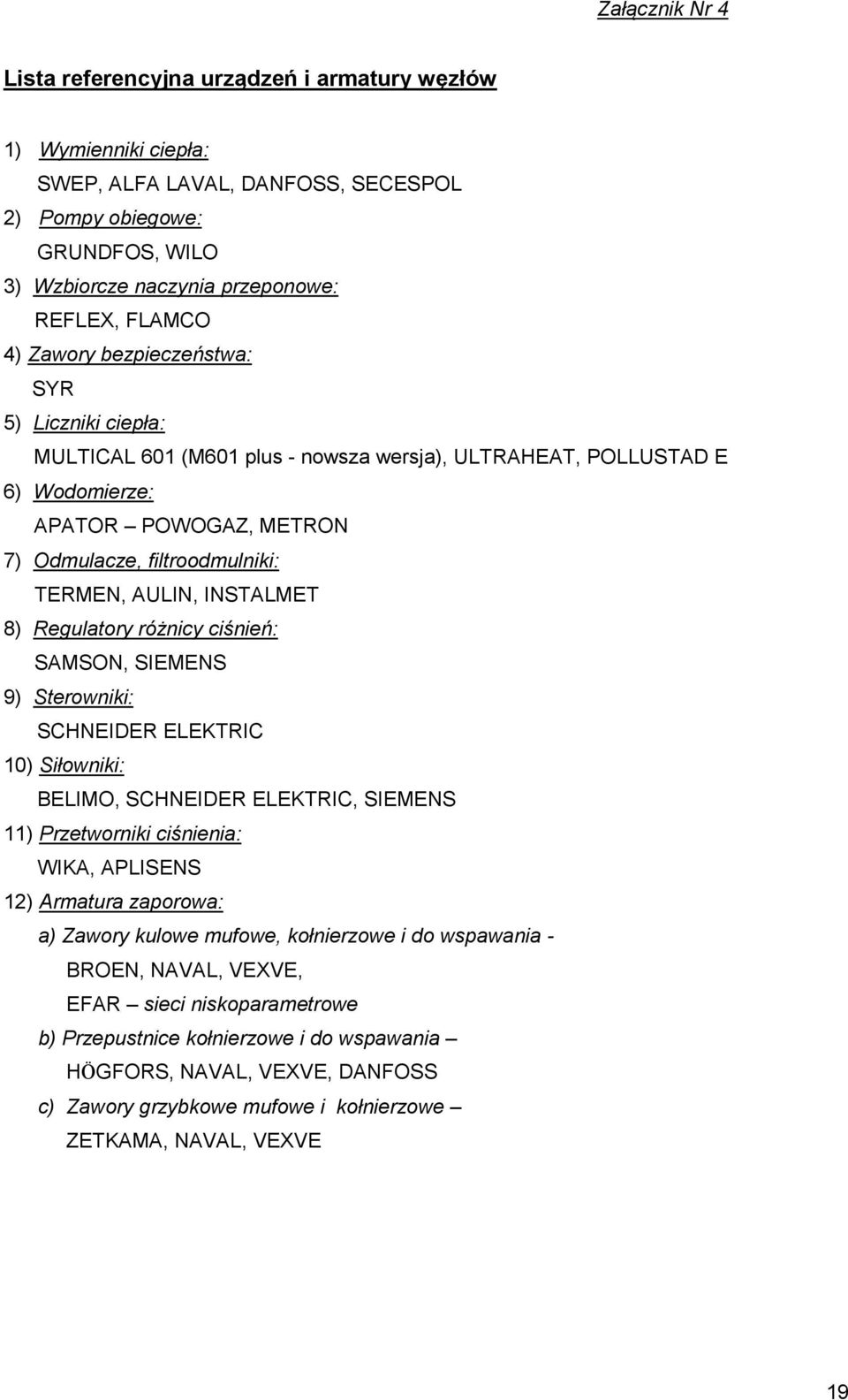 AULIN, INSTALMET 8) Regulatory różnicy ciśnień: SAMSON, SIEMENS 9) Sterowniki: SCHNEIDER ELEKTRIC 10) Siłowniki: BELIMO, SCHNEIDER ELEKTRIC, SIEMENS 11) Przetworniki ciśnienia: WIKA, APLISENS 12)