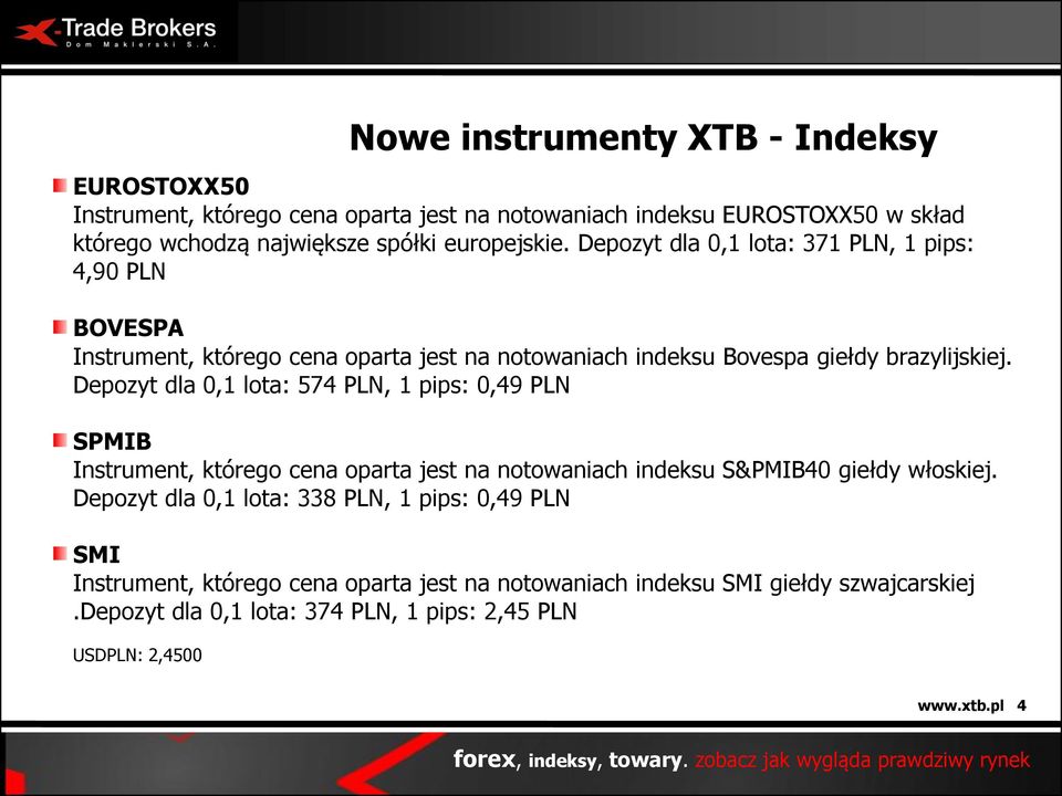 Depozyt dla 0,1 lota: 574 PLN, 1 pips: 0,49 PLN SPMIB Instrument, którego cena oparta jest na notowaniach indeksu S&PMIB40 giełdy włoskiej.