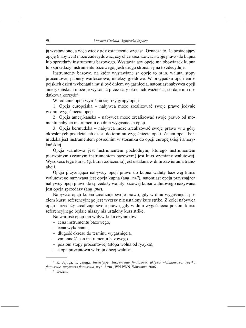 Wystawiający opcję ma obowiązek kupna lub sprzedaży instrumentu bazowego, jeśli druga strona się na to zdecyduje. Instrumenty bazowe, na które wystawiane są opcje to m.in. waluta, stopy procentowe, papiery wartościowe, indeksy giełdowe.