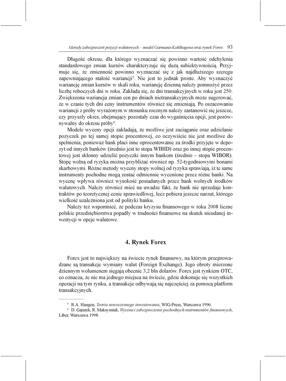 Aby wyznaczyć wariancję zmian kursów w skali roku, wariancję dzienną należy pomnożyć przez liczbę roboczych dni w roku. Zakłada się, że dni transakcyjnych w roku jest 250.