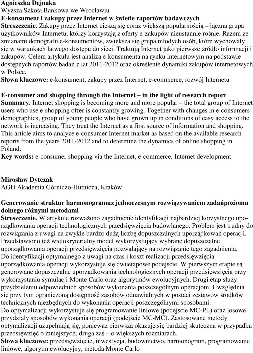 Razem ze zmianami demografii e-konsumentów, zwiększa się grupa młodych osób, które wychowały się w warunkach łatwego dostępu do sieci. Traktują Internet jako pierwsze źródło informacji i zakupów.