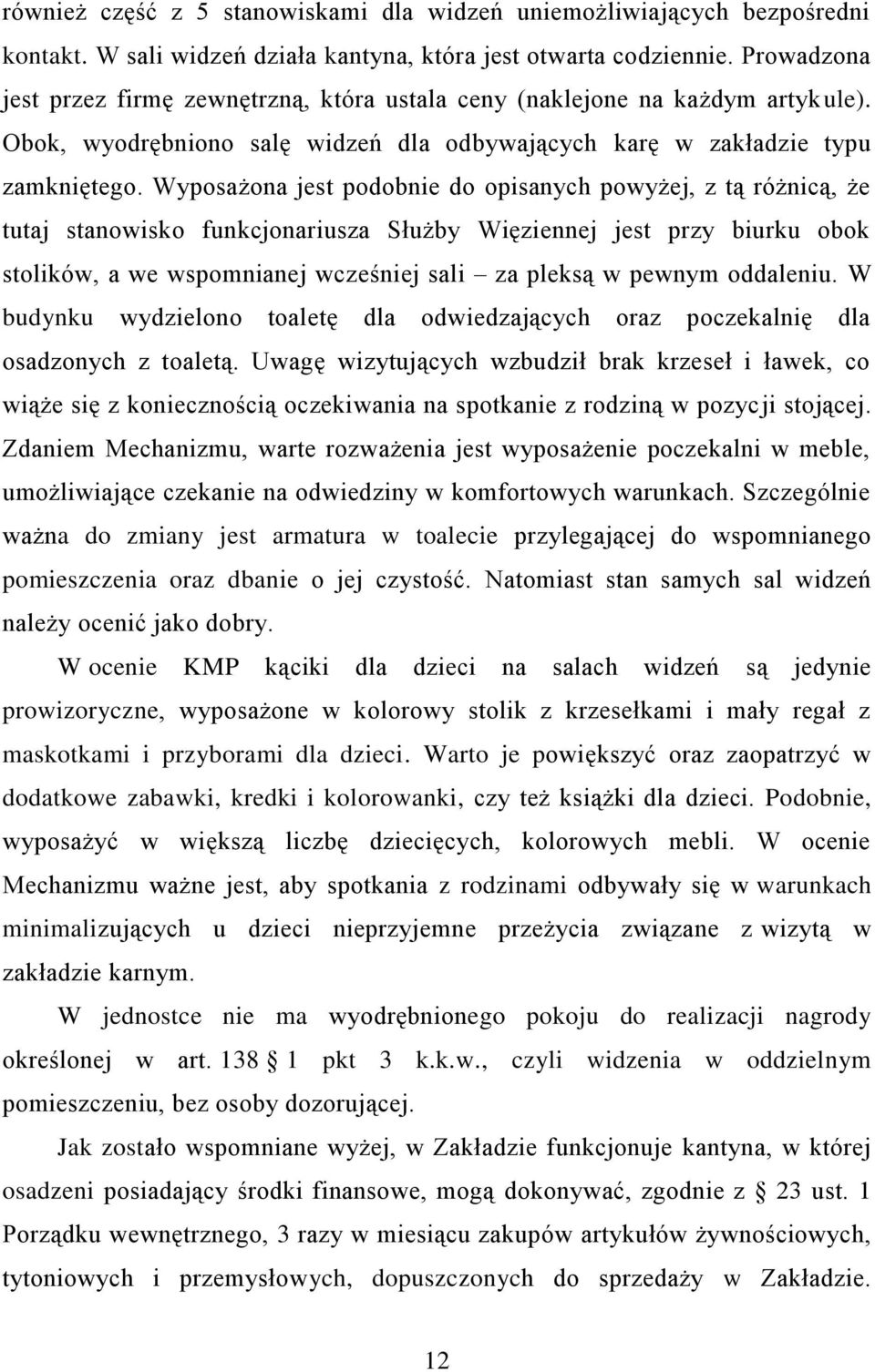 Wyposażona jest podobnie do opisanych powyżej, z tą różnicą, że tutaj stanowisko funkcjonariusza Służby Więziennej jest przy biurku obok stolików, a we wspomnianej wcześniej sali za pleksą w pewnym