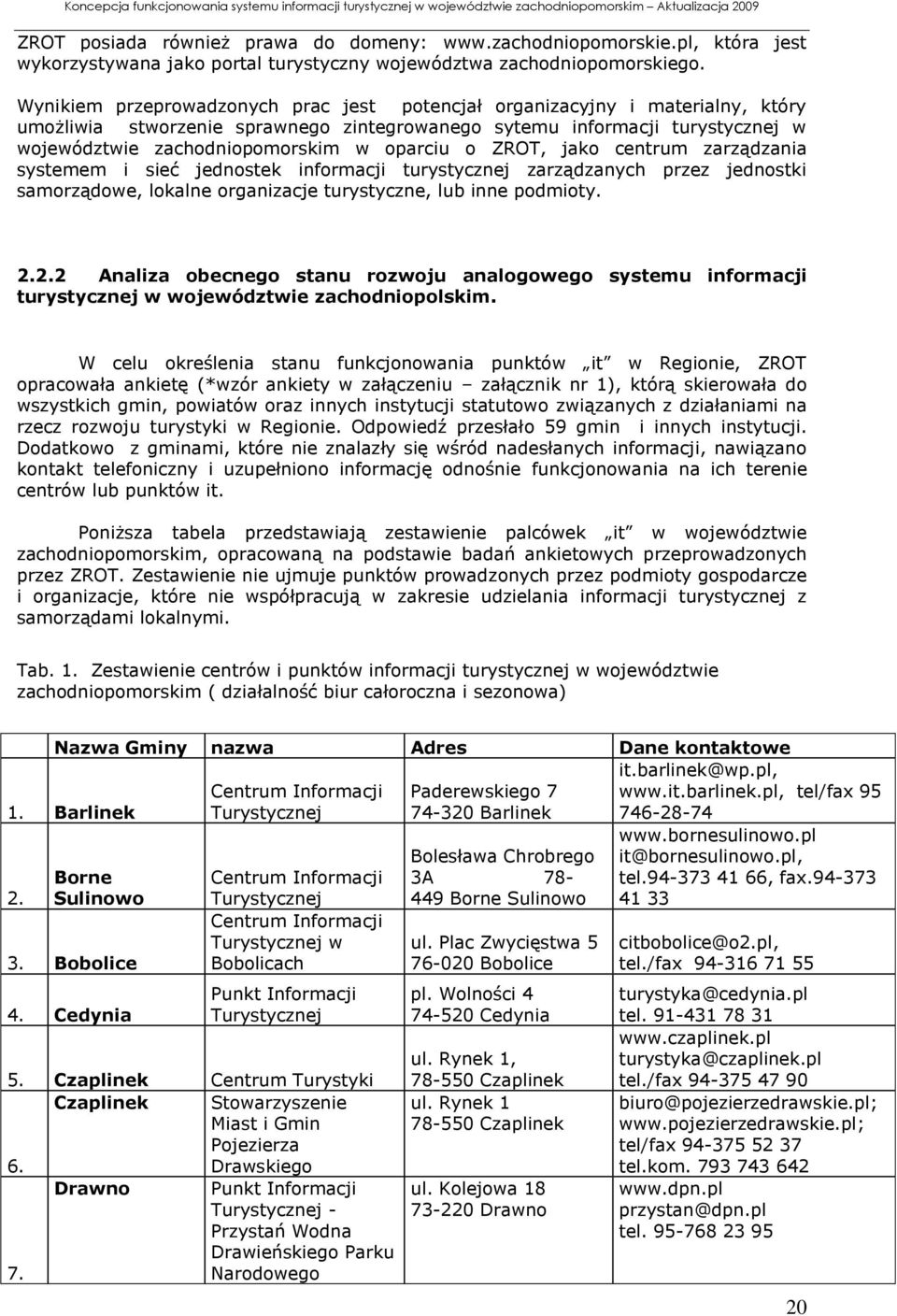 oparciu o ZROT, jako centrum zarządzania systemem i sieć jednostek informacji turystycznej zarządzanych przez jednostki samorządowe, lokalne organizacje turystyczne, lub inne podmioty. 2.