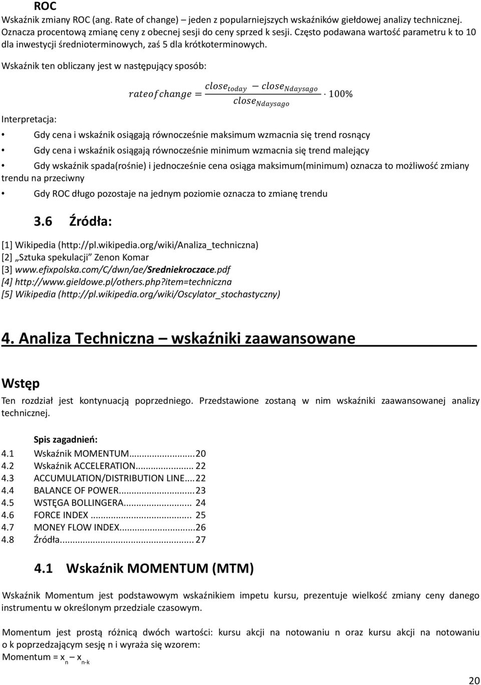 Wskaźnik ten obliczany jest w następujący sposób: Interpretacja: rateofcange = close today close Ndaysago close Ndaysago 100% Gdy cena i wskaźnik osiągają równocześnie maksimum wzmacnia się trend