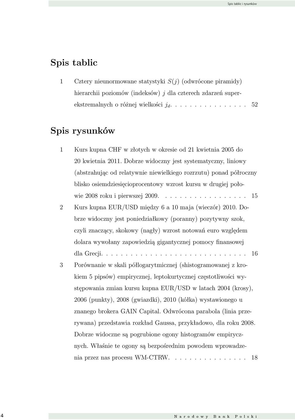 Dobrze widoczny jest systematyczny, liniowy (abstrahując od relatywnie niewielkiego rozrzutu) ponad półroczny blisko osiemdziesięcioprocentowy wzrost kursu w drugiej połowie 2008 roku i pierwszej