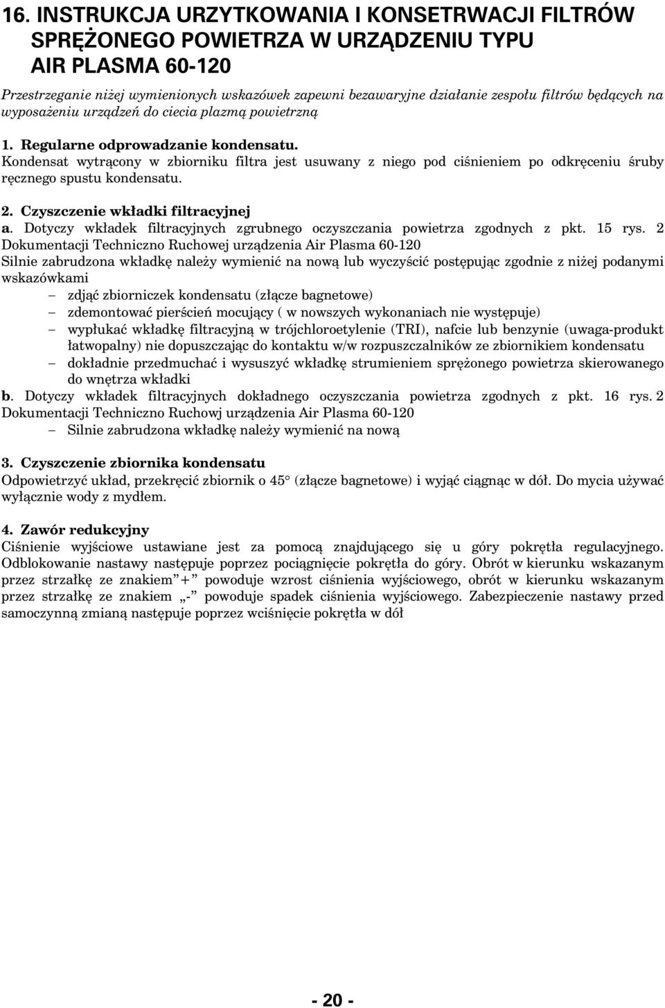 Kondensat wytr¹cony w zbiorniku filtra jest usuwany z niego pod ciœnieniem po odkrêceniu œruby rêcznego spustu kondensatu. 2.# Czyszczenie wk³adki filtracyjnej a.