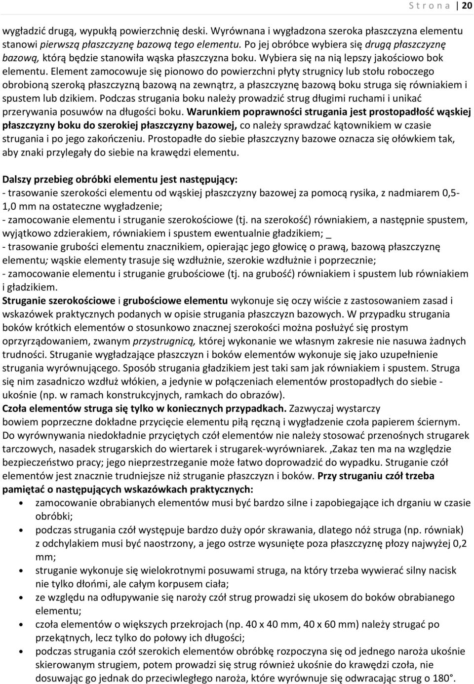 Element zamocowuje się pionowo do powierzchni płyty strugnicy lub stołu roboczego obrobioną szeroką płaszczyzną bazową na zewnątrz, a płaszczyznę bazową boku struga się równiakiem i spustem lub