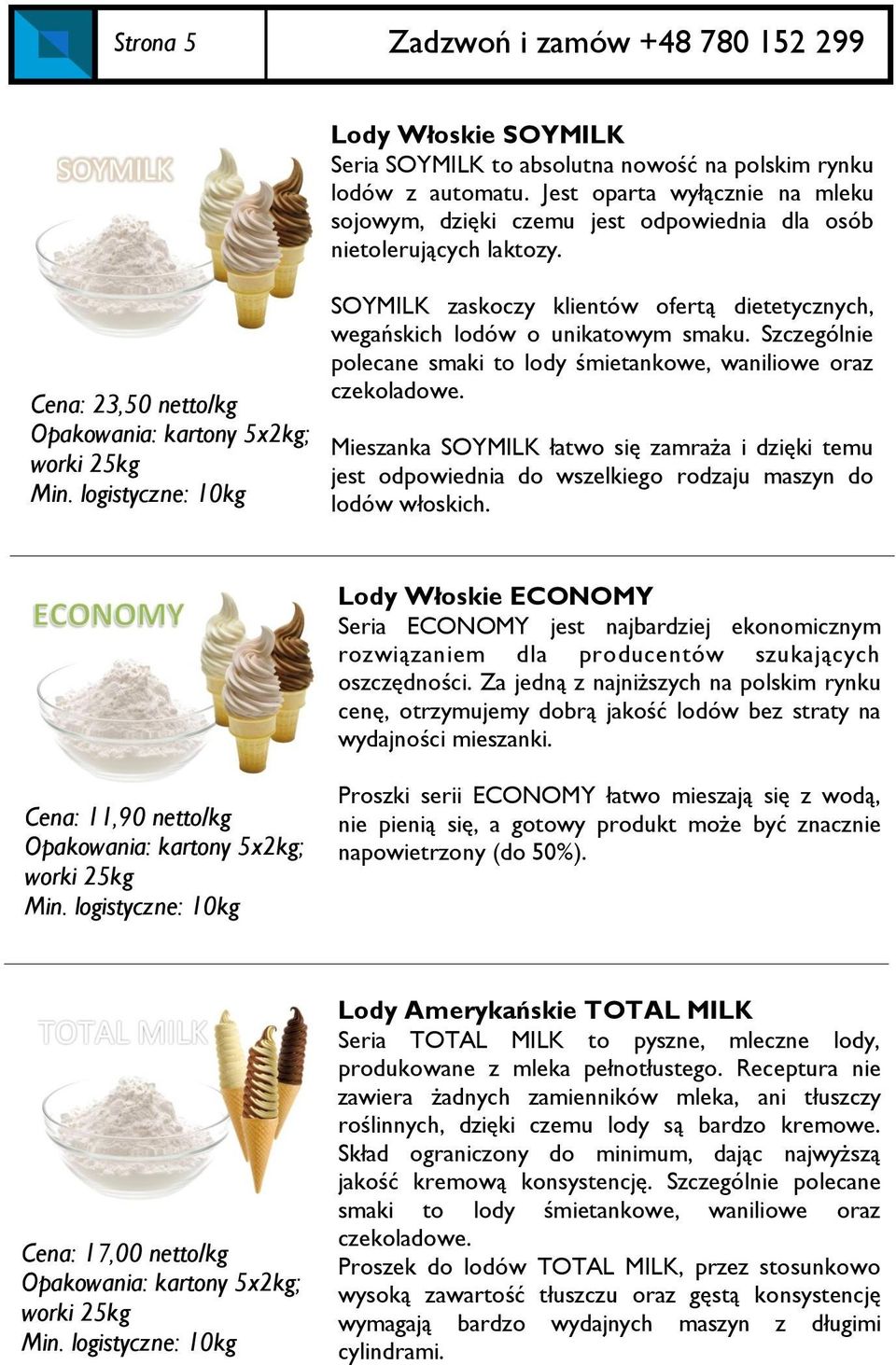 Szczególnie polecane smaki to lody śmietankowe, waniliowe oraz czekoladowe. Mieszanka SOYMILK łatwo się zamraża i dzięki temu jest odpowiednia do wszelkiego rodzaju maszyn do lodów włoskich.