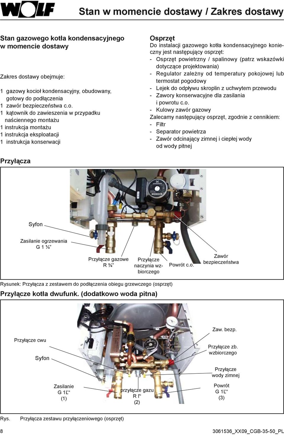 1 kątownik do zawieszenia w przypadku naściennego montażu 1 instrukcja montażu 1 instrukcja eksploatacji 1 instrukcja konserwacji Osprzęt Do instalacji gazowego kotła kondensacyjnego konieczny jest