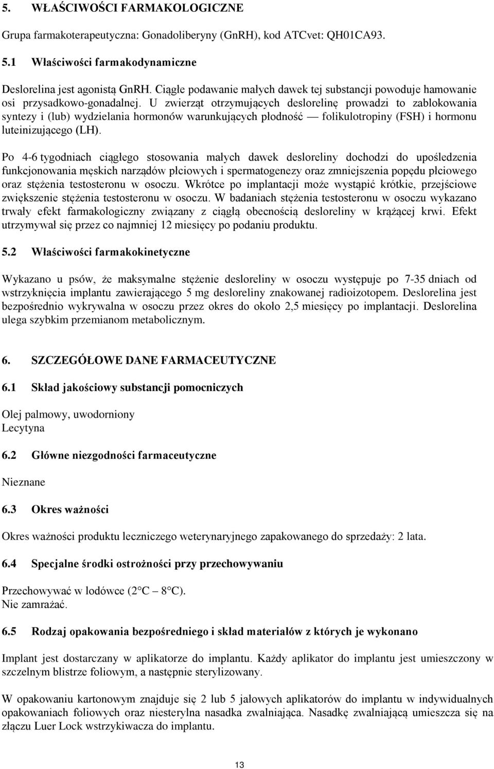 U zwierząt otrzymujących deslorelinę prowadzi to zablokowania syntezy i (lub) wydzielania hormonów warunkujących płodność folikulotropiny (FSH) i hormonu luteinizującego (LH).