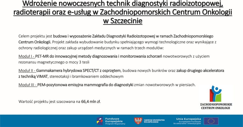 Projekt zakłada wybudowanie budynku spełniającego wymogi technologiczne oraz wynikające z ochrony radiologicznej oraz zakup urządzeń medycznych w ramach trzech modułów: Moduł I - PET-MR do