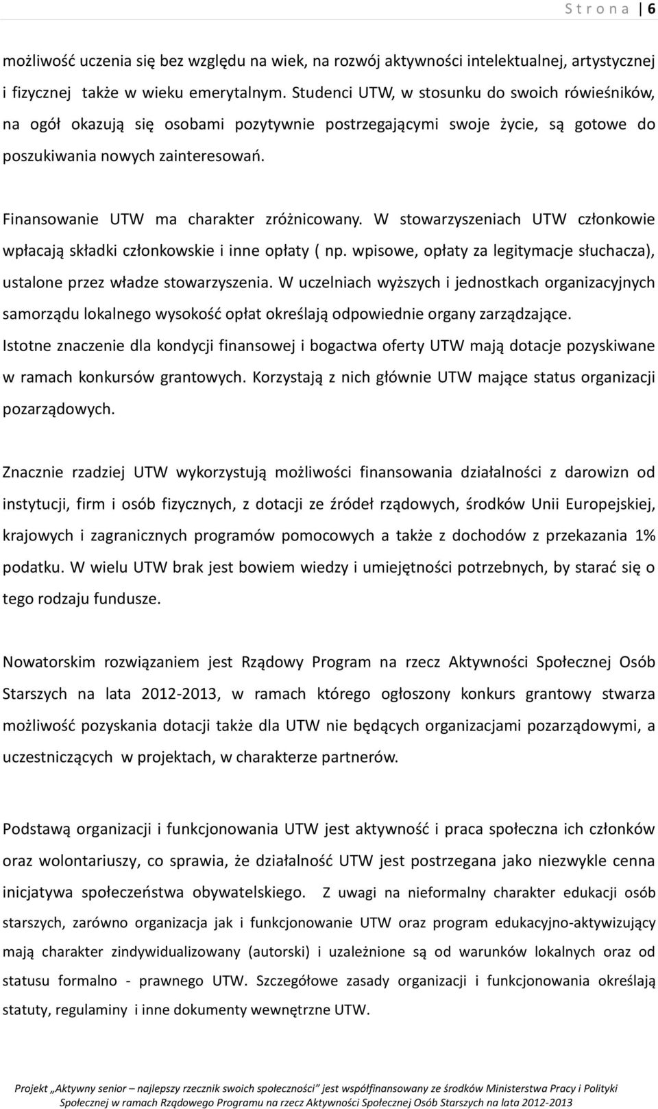 Finansowanie UTW ma charakter zróżnicowany. W stowarzyszeniach UTW członkowie wpłacają składki członkowskie i inne opłaty ( np.