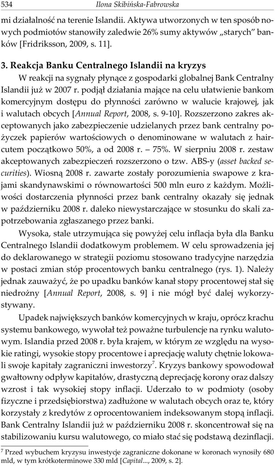 podj¹³ dzia³ania maj¹ce na celu u³atwienie bankom komercyjnym dostêpu do p³ynnoœci zarówno w walucie krajowej, jak i walutach obcych [Annual Report, 2008, s. 9-10].