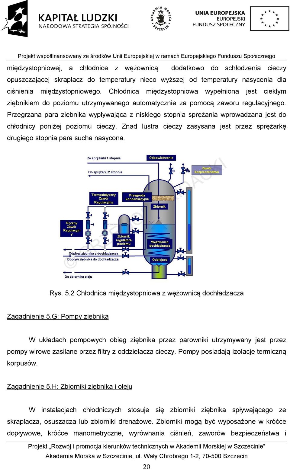 Przegrzana para ziębnika wypływająca z niskiego stopnia sprężania wprowadzana jest do chłodnicy poniżej poziomu cieczy.