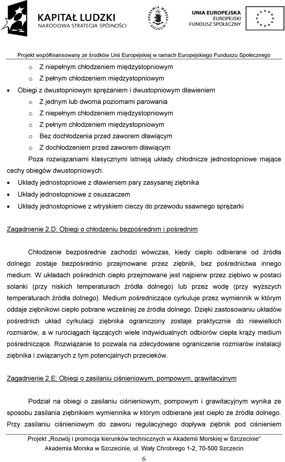 układy chłodnicze jednostopniowe mające cechy obiegów dwustopniowych: Układy jednostopniowe z dławieniem pary zasysanej ziębnika Układy jednostopniowe z osuszaczem Układy jednostopniowe z wtryskiem