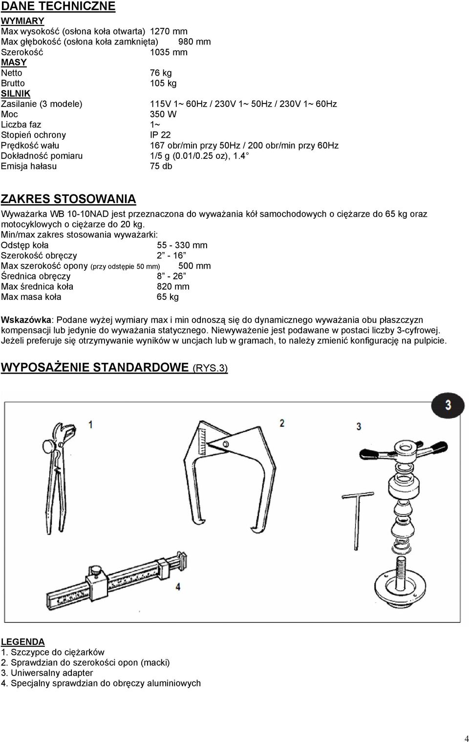 4 Emisja hałasu 75 db ZAKRES STOSOWANIA Wyważarka WB 10-10NAD jest przeznaczona do wyważania kół samochodowych o ciężarze do 65 kg oraz motocyklowych o ciężarze do 20 kg.